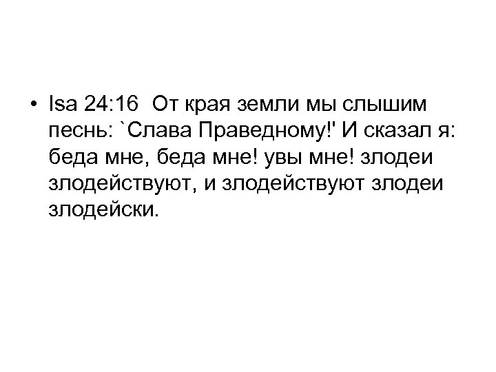  • Isa 24: 16 От края земли мы слышим песнь: `Слава Праведному!' И