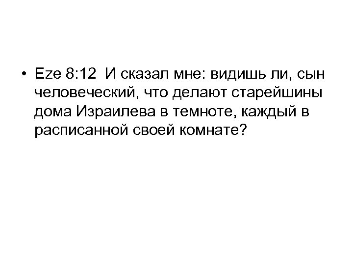  • Eze 8: 12 И сказал мне: видишь ли, сын человеческий, что делают