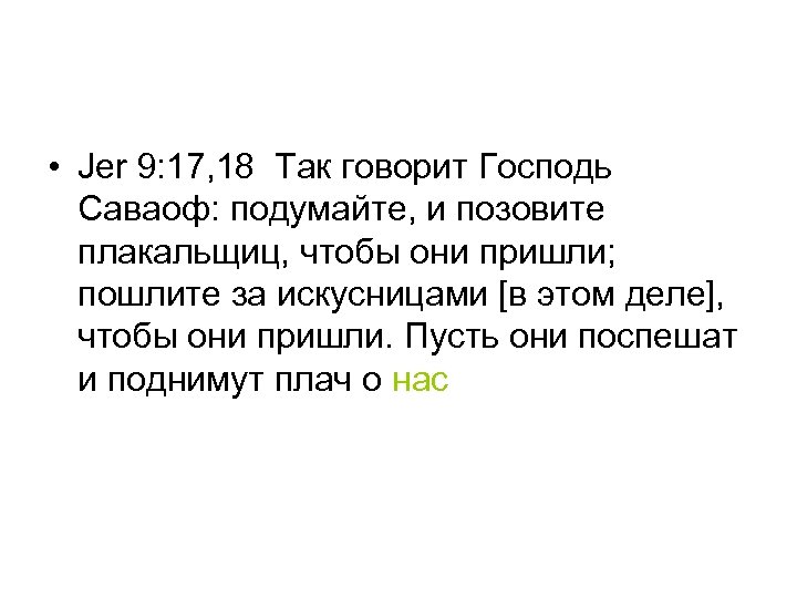  • Jer 9: 17, 18 Так говорит Господь Саваоф: подумайте, и позовите плакальщиц,