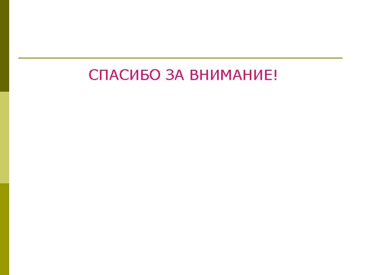 СПАСИБО ЗА ВНИМАНИЕ! 
