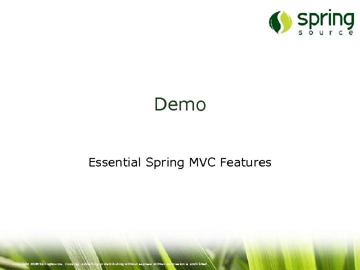 Demo Essential Spring MVC Features Copyright 2008 Spring. Source. Copying, publishing or distributing without