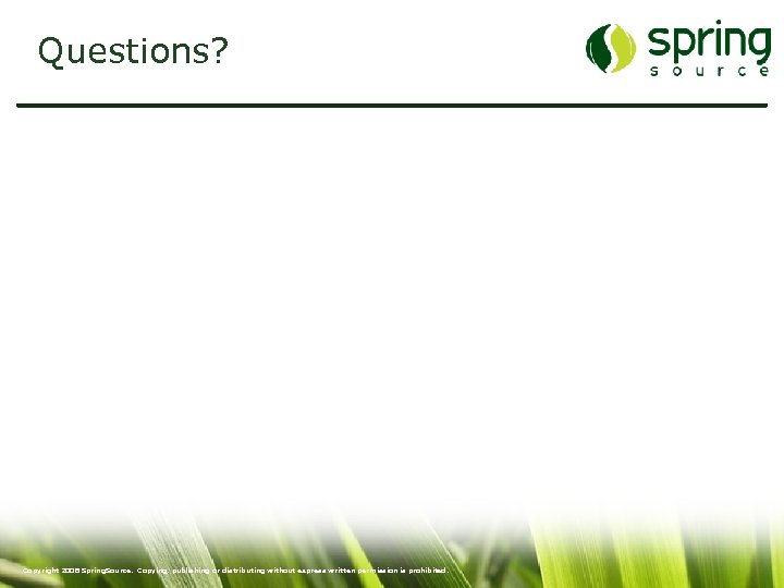 Questions? 55 Copyright 2008 Spring. Source. Copying, publishing or distributing without express written permission