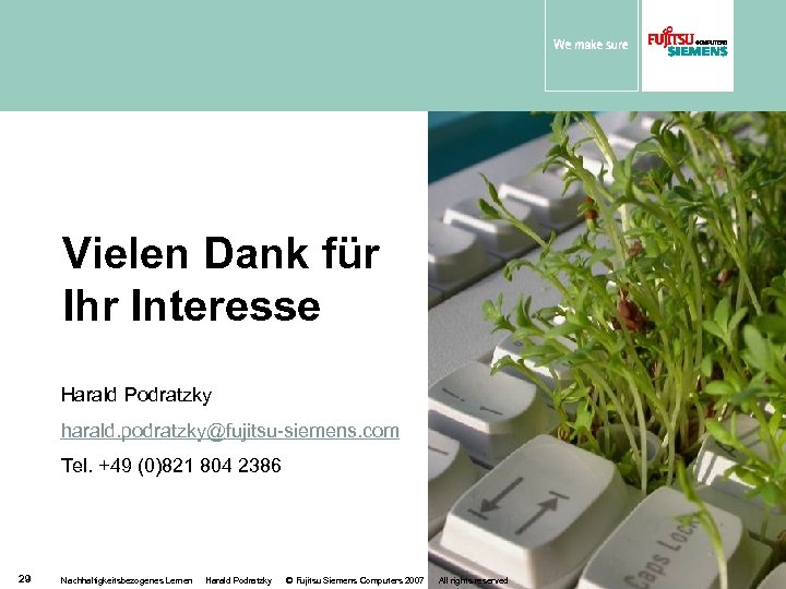 Vielen Dank für Ihr Interesse Harald Podratzky harald. podratzky@fujitsu-siemens. com Tel. +49 (0)821 804