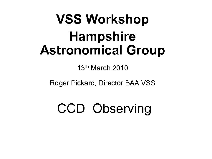 VSS Workshop Hampshire Astronomical Group 13 th March 2010 Roger Pickard, Director BAA VSS