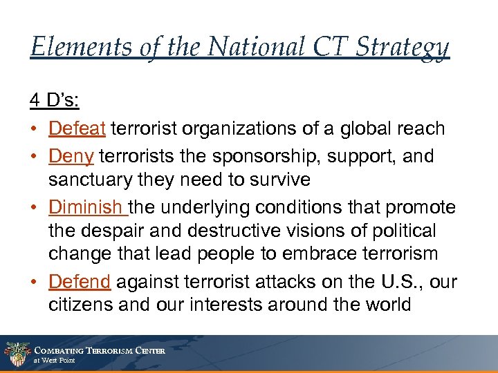 Elements of the National CT Strategy 4 D’s: • Defeat terrorist organizations of a