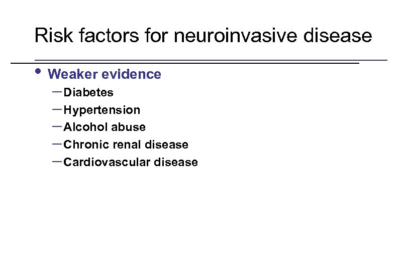 Risk factors for neuroinvasive disease • Weaker evidence – Diabetes – Hypertension – Alcohol