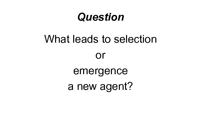 Question What leads to selection or emergence a new agent? 