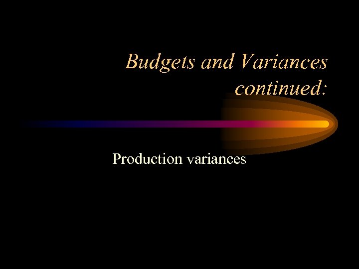 Budgets and Variances continued: Production variances 