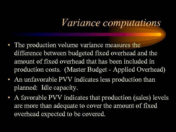 Variance computations • The production volume variance measures the difference between budgeted fixed overhead