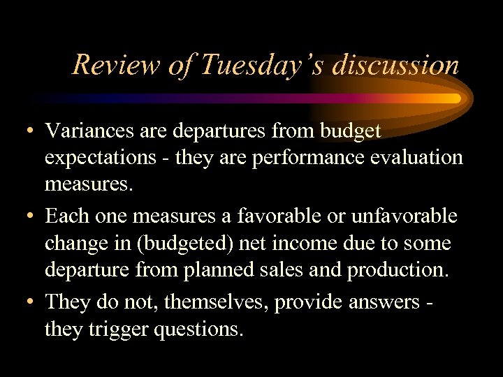 Review of Tuesday’s discussion • Variances are departures from budget expectations - they are