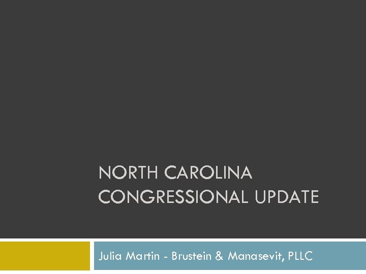 NORTH CAROLINA CONGRESSIONAL UPDATE Julia Martin - Brustein & Manasevit, PLLC 