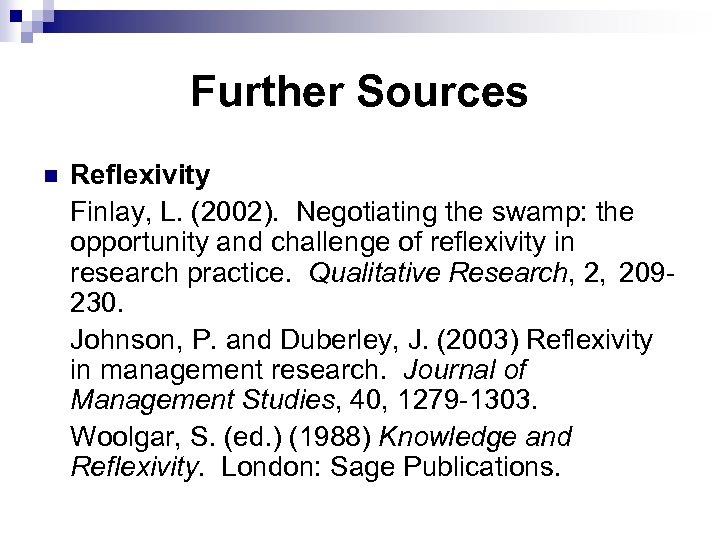 Further Sources n Reflexivity Finlay, L. (2002). Negotiating the swamp: the opportunity and challenge