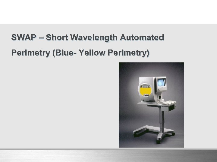 SWAP – Short Wavelength Automated Perimetry (Blue- Yellow Perimetry) 