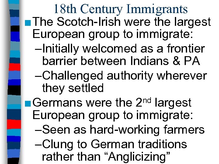 18 th Century Immigrants ■ The Scotch-Irish were the largest European group to immigrate: