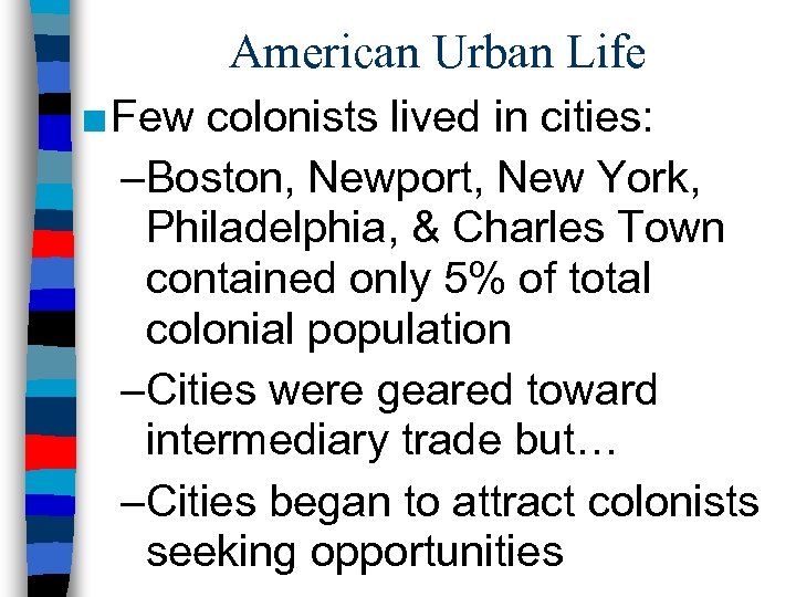 American Urban Life ■ Few colonists lived in cities: –Boston, Newport, New York, Philadelphia,