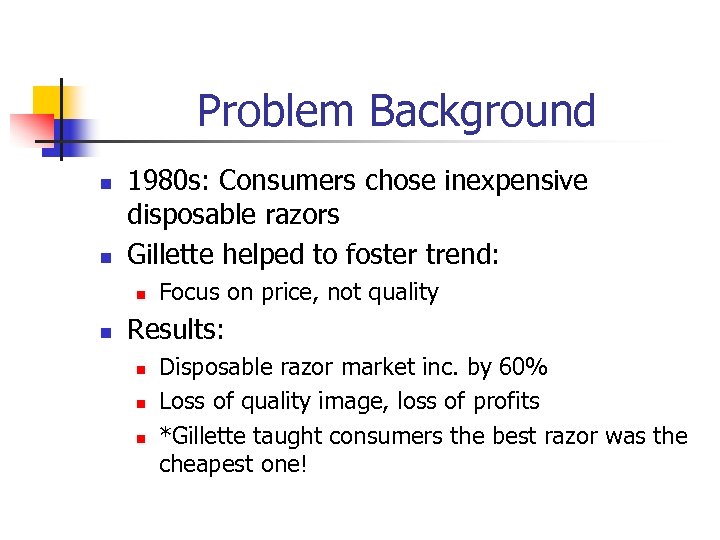 Problem Background n n 1980 s: Consumers chose inexpensive disposable razors Gillette helped to