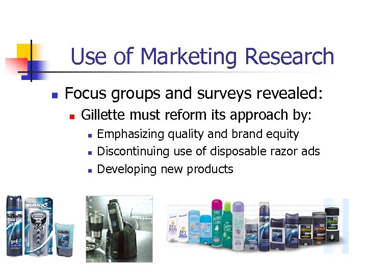 Use of Marketing Research n Focus groups and surveys revealed: n Gillette must reform