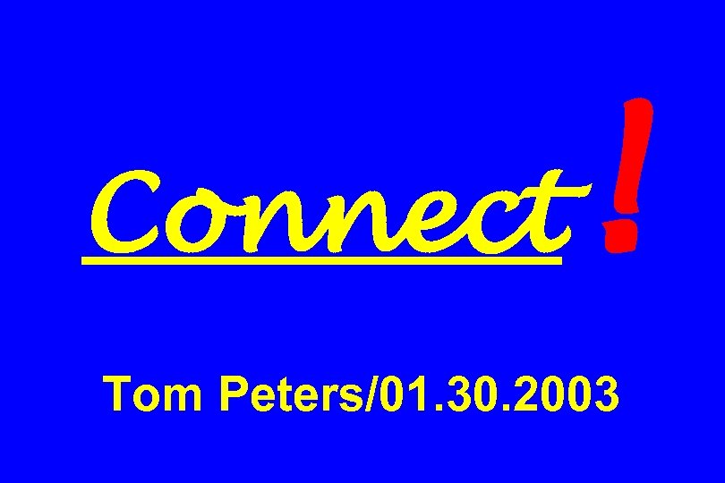 Connect ! Tom Peters/01. 30. 2003 