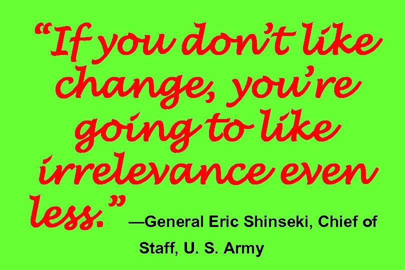 “If you don’t like change, you’re going to like irrelevance even less. ” —General