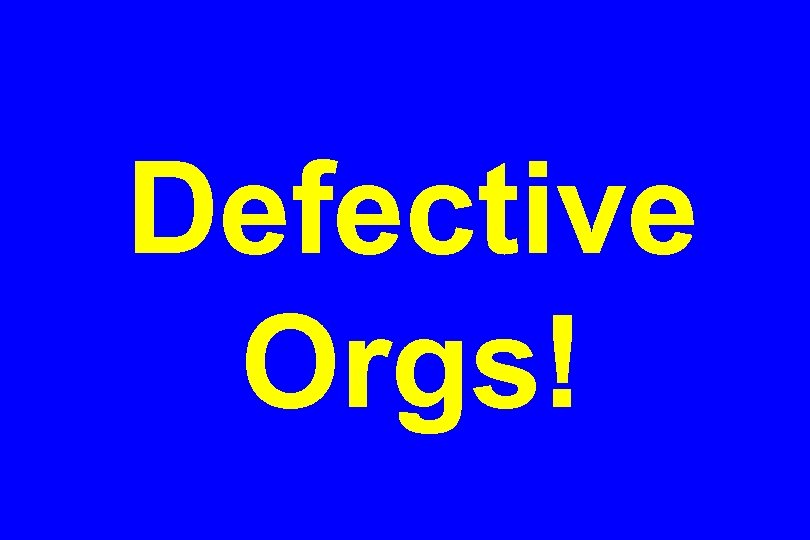 Defective Orgs! 