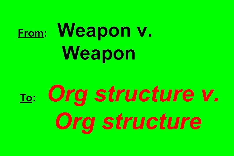From: To: Weapon v. Weapon Org structure v. Org structure 