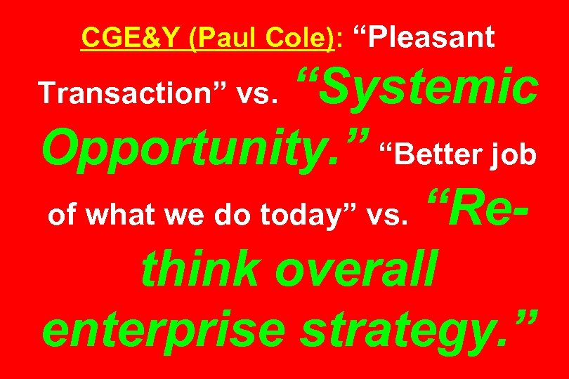 CGE&Y (Paul Cole): “Pleasant “Systemic Opportunity. ” “Better job of what we do today”