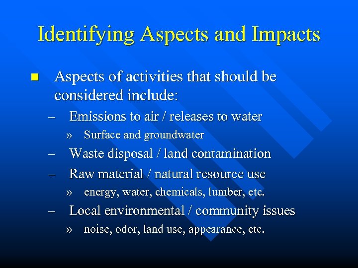 Identifying Aspects and Impacts n Aspects of activities that should be considered include: –