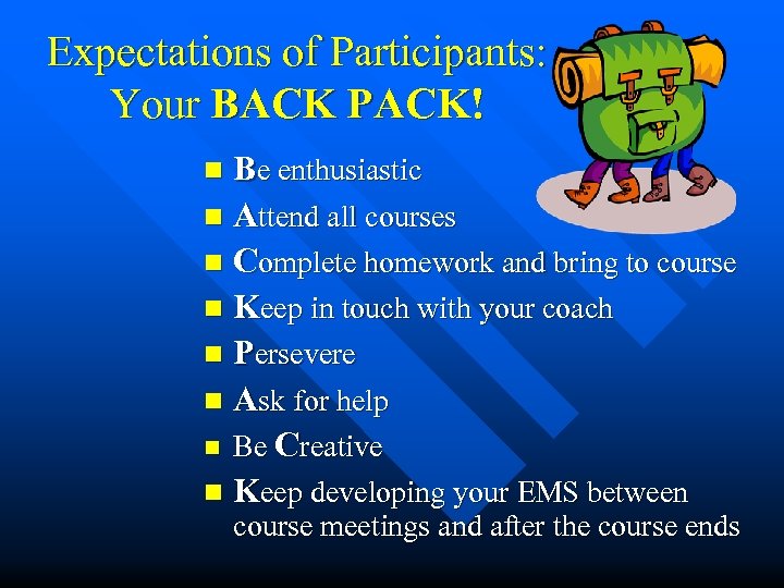 Expectations of Participants: Your BACK PACK! Be enthusiastic n Attend all courses n Complete