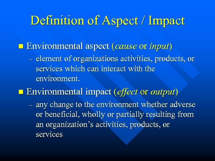 Definition of Aspect / Impact n Environmental aspect (cause or input) – n element