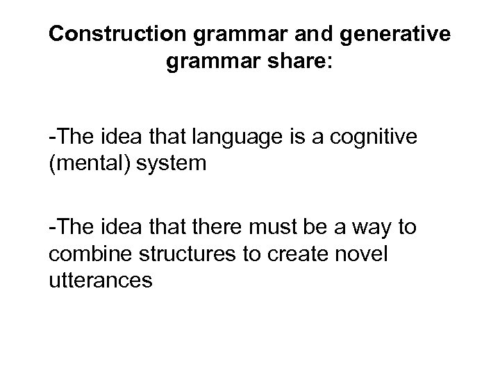 Construction grammar and generative grammar share: -The idea that language is a cognitive (mental)