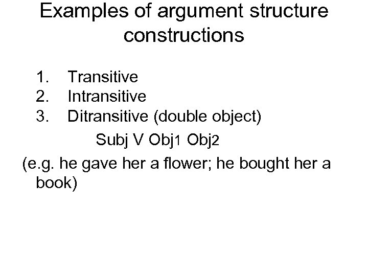Examples of argument structure constructions 1. Transitive 2. Intransitive 3. Ditransitive (double object) Subj