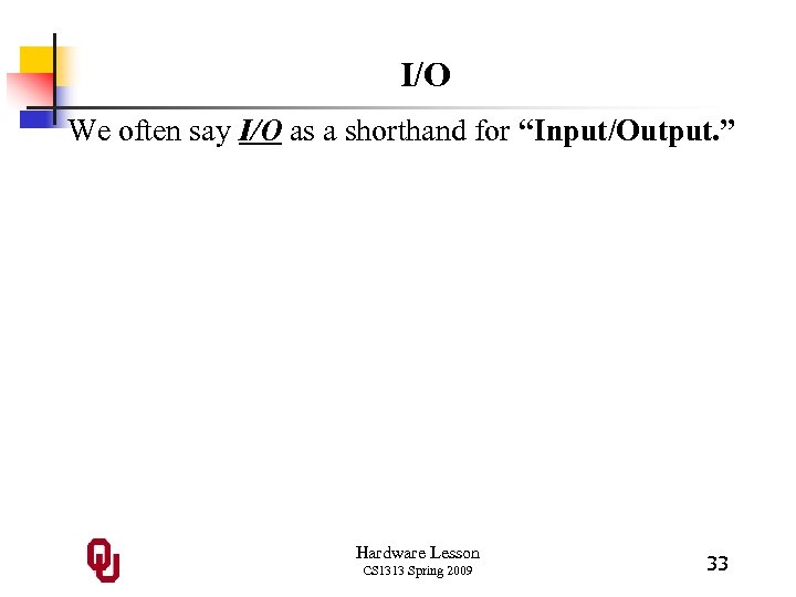 I/O We often say I/O as a shorthand for “Input/Output. ” Hardware Lesson CS