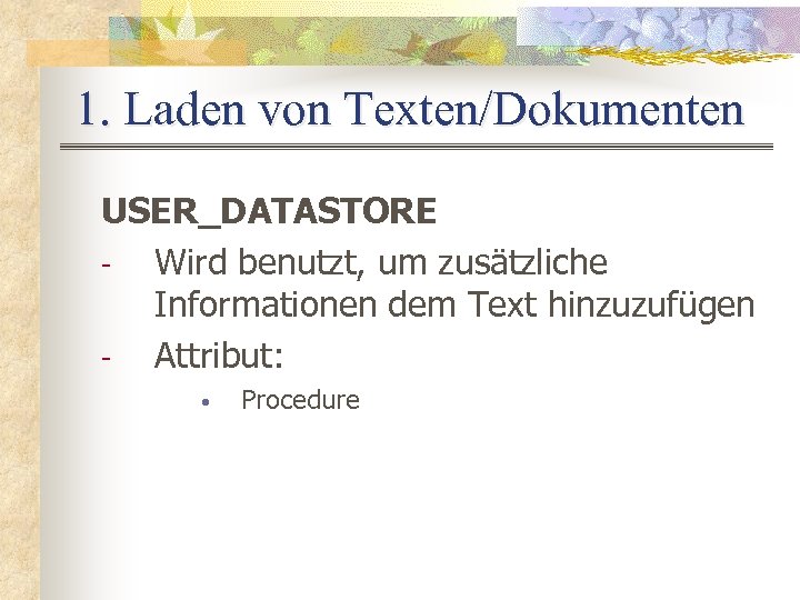 1. Laden von Texten/Dokumenten USER_DATASTORE Wird benutzt, um zusätzliche Informationen dem Text hinzuzufügen Attribut: