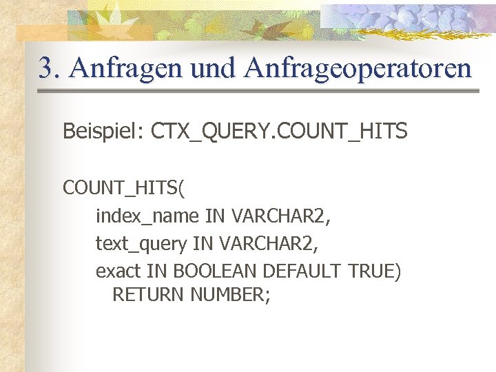 3. Anfragen und Anfrageoperatoren Beispiel: CTX_QUERY. COUNT_HITS( index_name IN VARCHAR 2, text_query IN VARCHAR