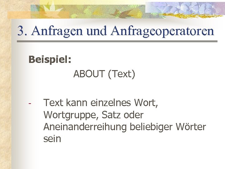 3. Anfragen und Anfrageoperatoren Beispiel: ABOUT (Text) - Text kann einzelnes Wort, Wortgruppe, Satz