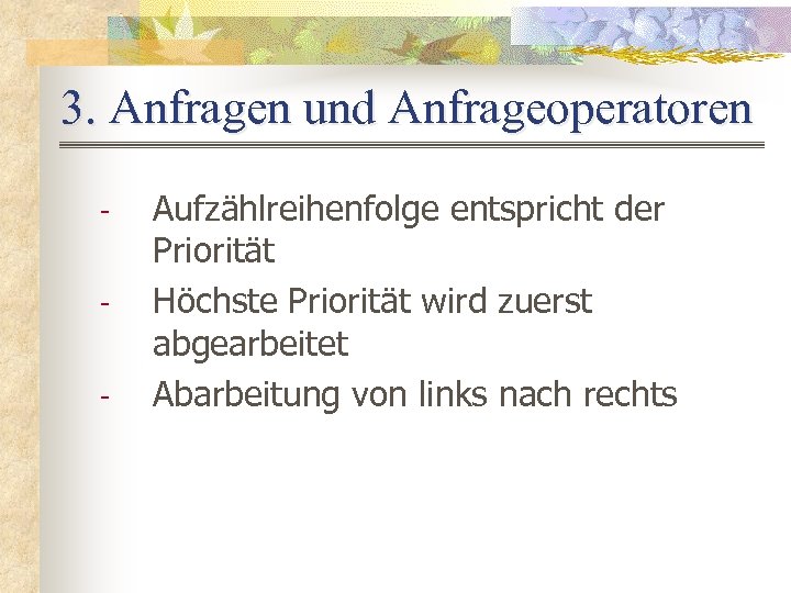 3. Anfragen und Anfrageoperatoren - Aufzählreihenfolge entspricht der Priorität Höchste Priorität wird zuerst abgearbeitet