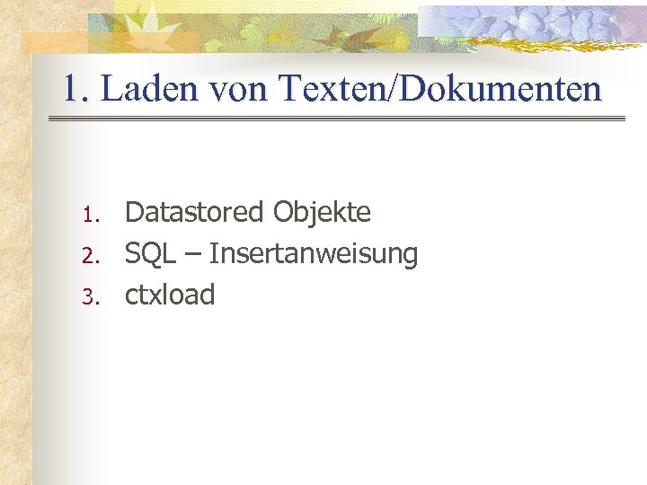 1. Laden von Texten/Dokumenten 1. 2. 3. Datastored Objekte SQL – Insertanweisung ctxload 