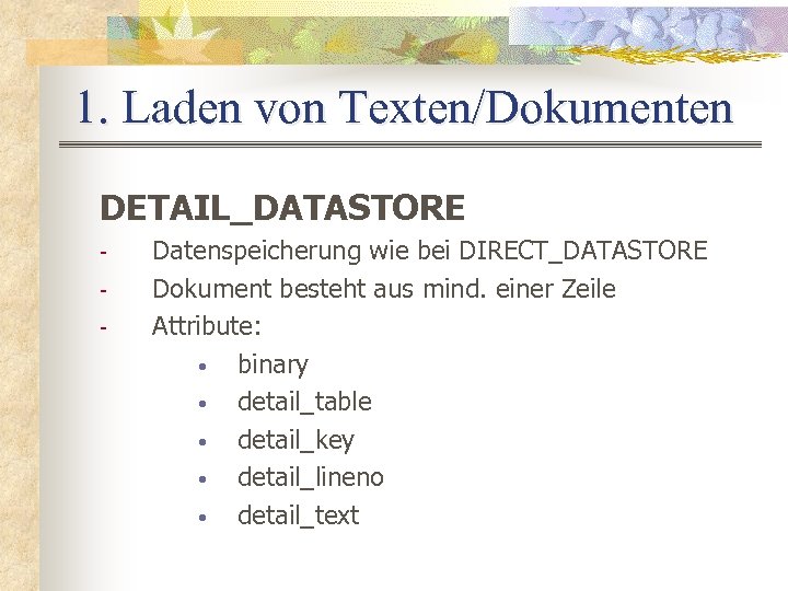 1. Laden von Texten/Dokumenten DETAIL_DATASTORE - Datenspeicherung wie bei DIRECT_DATASTORE Dokument besteht aus mind.