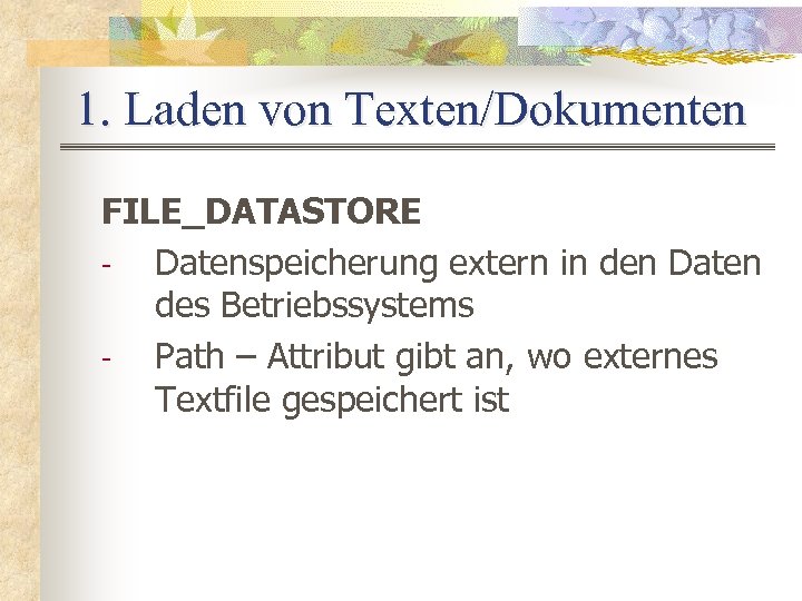 1. Laden von Texten/Dokumenten FILE_DATASTORE Datenspeicherung extern in den Daten des Betriebssystems Path –