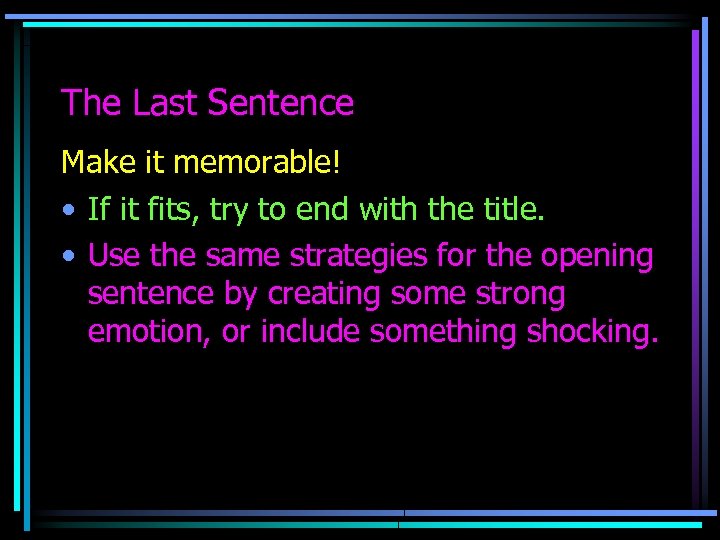 The Last Sentence Make it memorable! • If it fits, try to end with