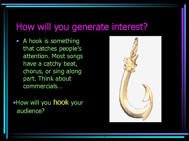 How will you generate interest? • A hook is something that catches people’s attention.