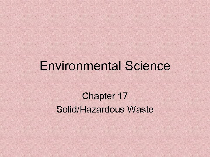 Environmental Science Chapter 17 Solid/Hazardous Waste 