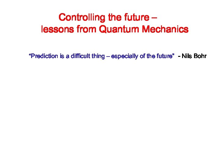 Controlling the future – lessons from Quantum Mechanics “Prediction is a difficult thing –