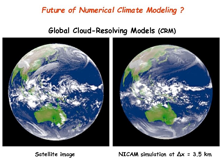 Future of Numerical Climate Modeling ? Global Cloud-Resolving Models (CRM) Satellite image NICAM simulation