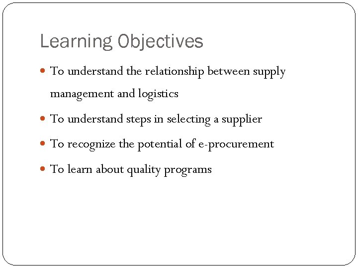Learning Objectives To understand the relationship between supply management and logistics To understand steps