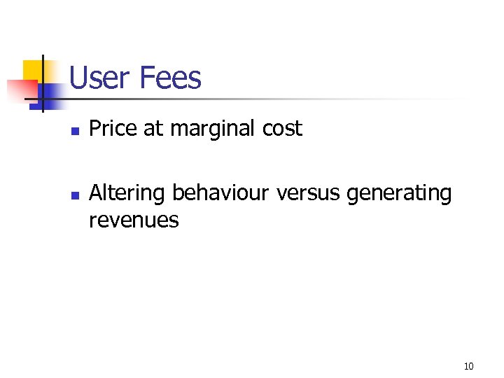User Fees n n Price at marginal cost Altering behaviour versus generating revenues 10