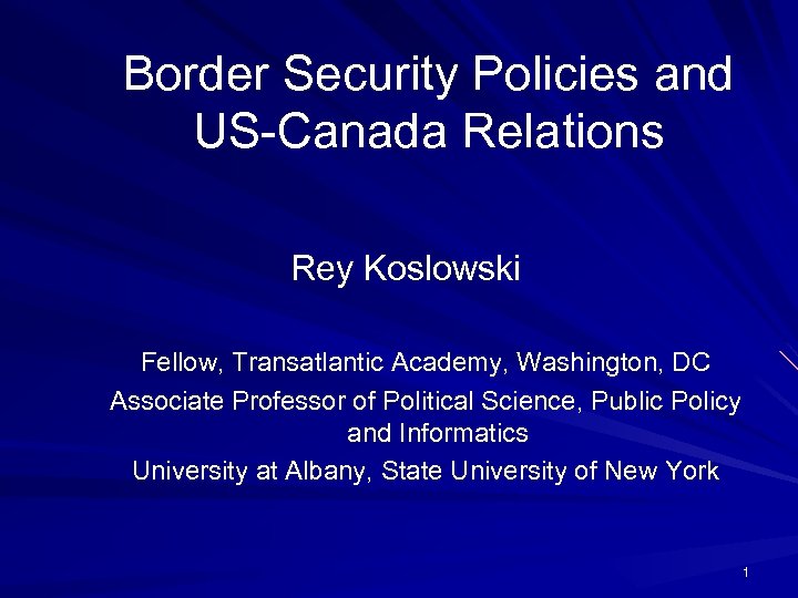 Border Security Policies and US-Canada Relations Rey Koslowski Fellow, Transatlantic Academy, Washington, DC Associate