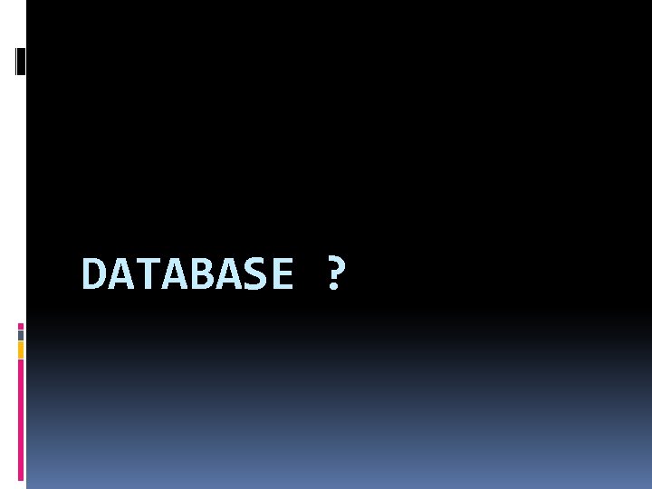 DATABASE ? 