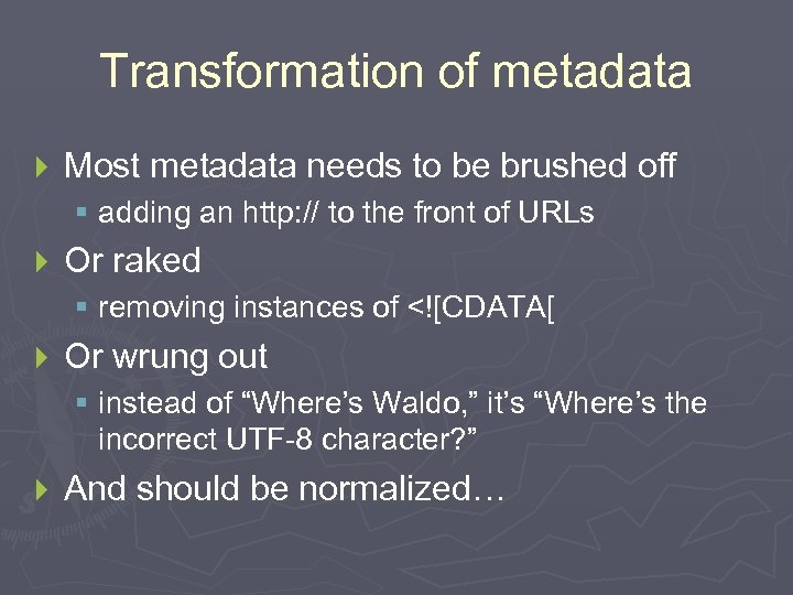 Transformation of metadata } Most metadata needs to be brushed off § adding an