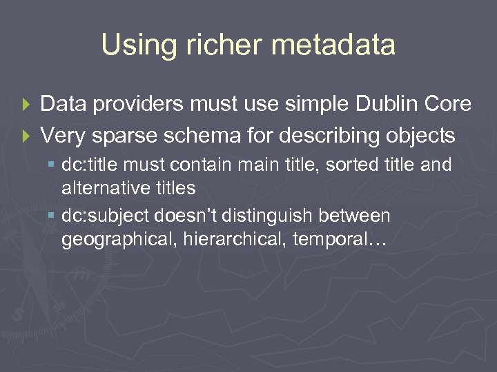 Using richer metadata Data providers must use simple Dublin Core } Very sparse schema
